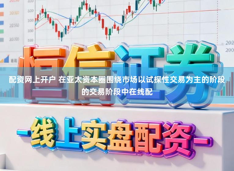 配资网上开户 在亚太资本圈围绕市场以试探性交易为主的阶段的交易阶段中在线配