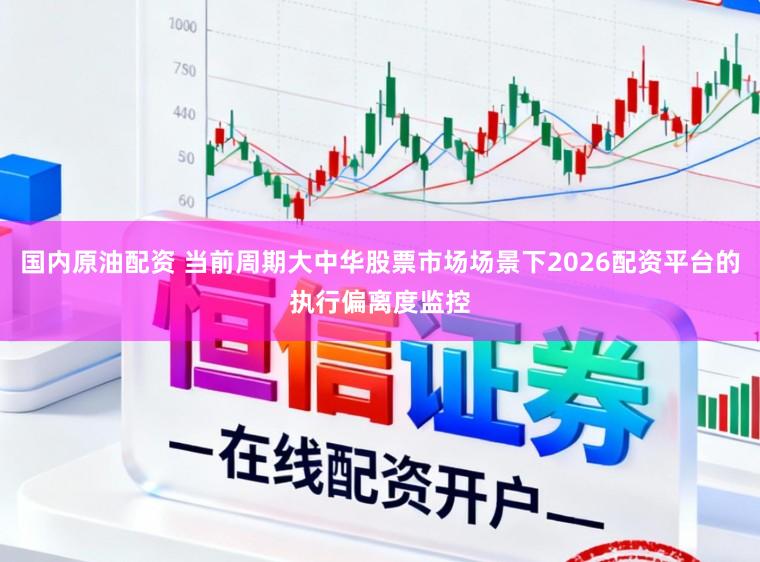 国内原油配资 当前周期大中华股票市场场景下2026配资平台的执行偏离度监控