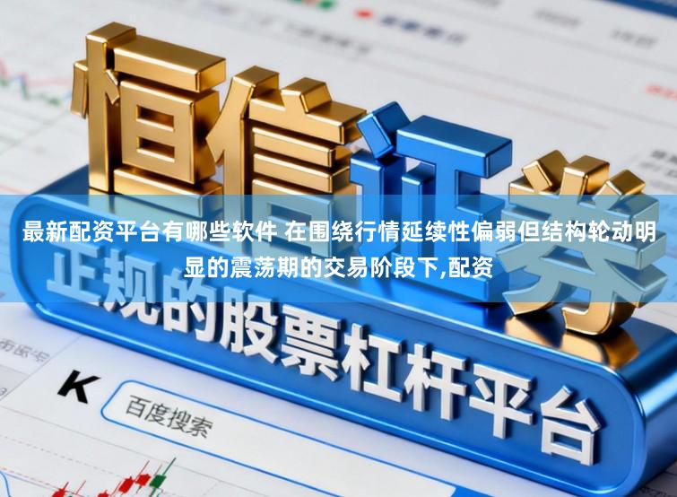 最新配资平台有哪些软件 在围绕行情延续性偏弱但结构轮动明显的震荡期的交易阶段下,配资