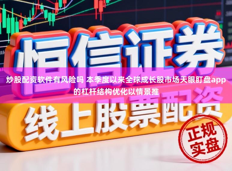 炒股配资软件有风险吗 本季度以来全球成长股市场天眼盯盘app的杠杆结构优化以情景推