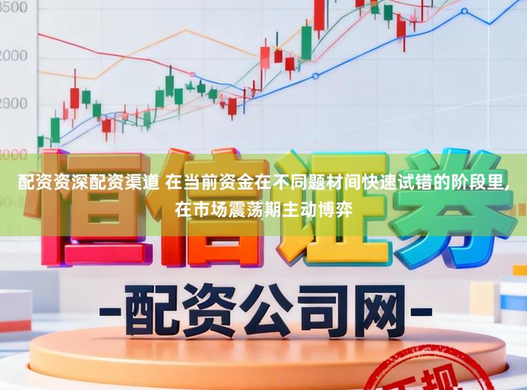配资资深配资渠道 在当前资金在不同题材间快速试错的阶段里,在市场震荡期主动博弈