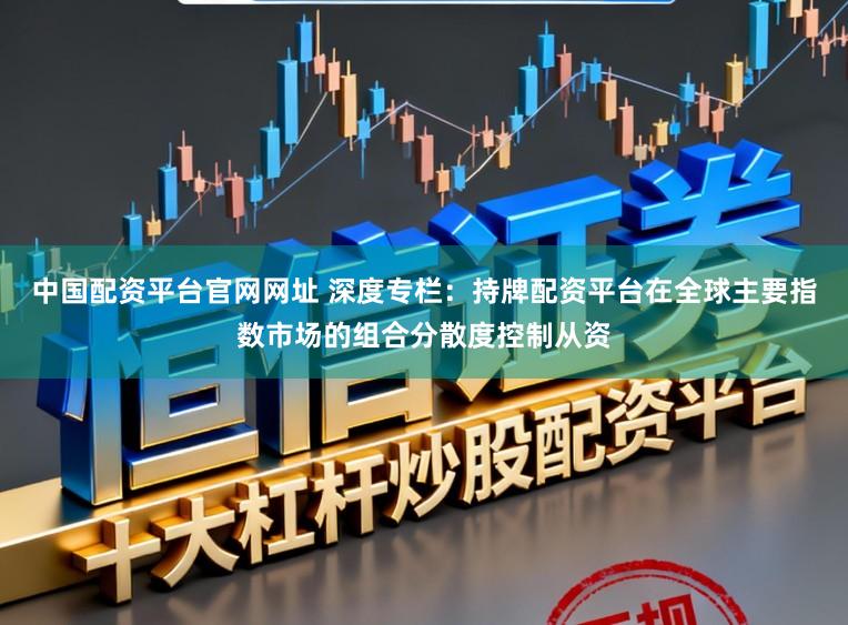 中国配资平台官网网址 深度专栏：持牌配资平台在全球主要指数市场的组合分散度控制从资