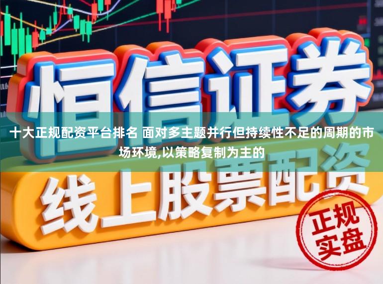 十大正规配资平台排名 面对多主题并行但持续性不足的周期的市场环境,以策略复制为主的