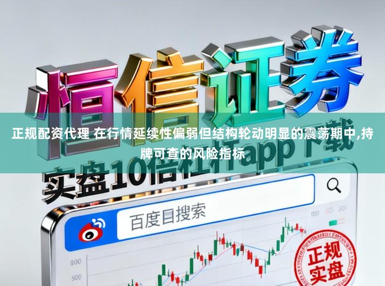 正规配资代理 在行情延续性偏弱但结构轮动明显的震荡期中,持牌可查的风险指标