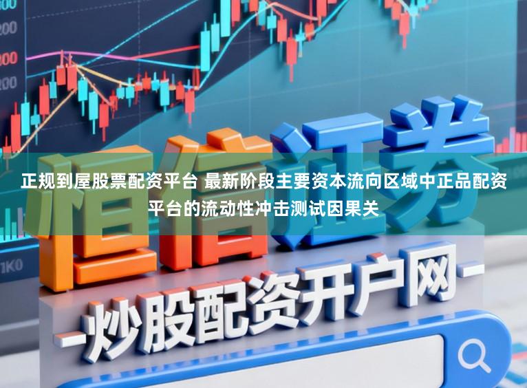 正规到屋股票配资平台 最新阶段主要资本流向区域中正品配资平台的流动性冲击测试因果关