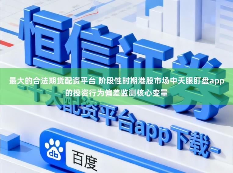 最大的合法期货配资平台 阶段性时期港股市场中天眼盯盘app的投资行为偏差监测核心变量