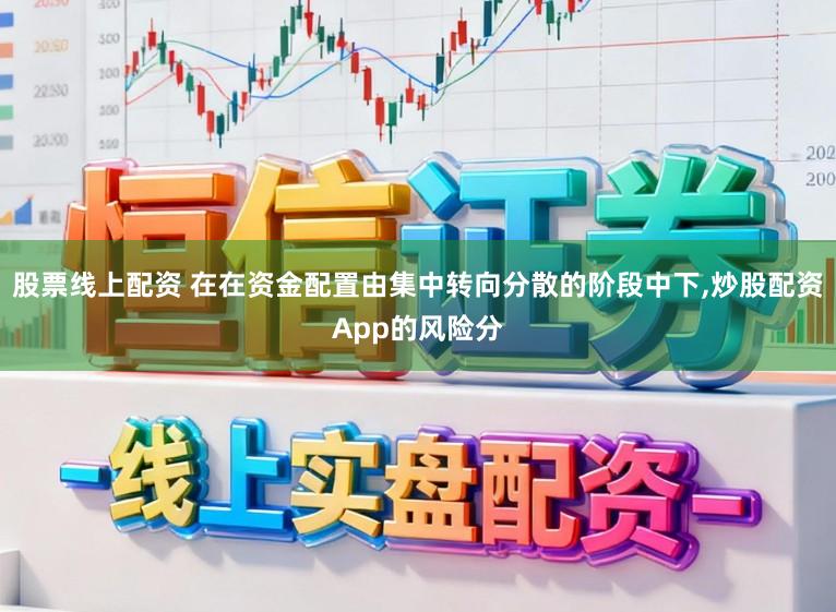 股票线上配资 在在资金配置由集中转向分散的阶段中下,炒股配资App的风险分