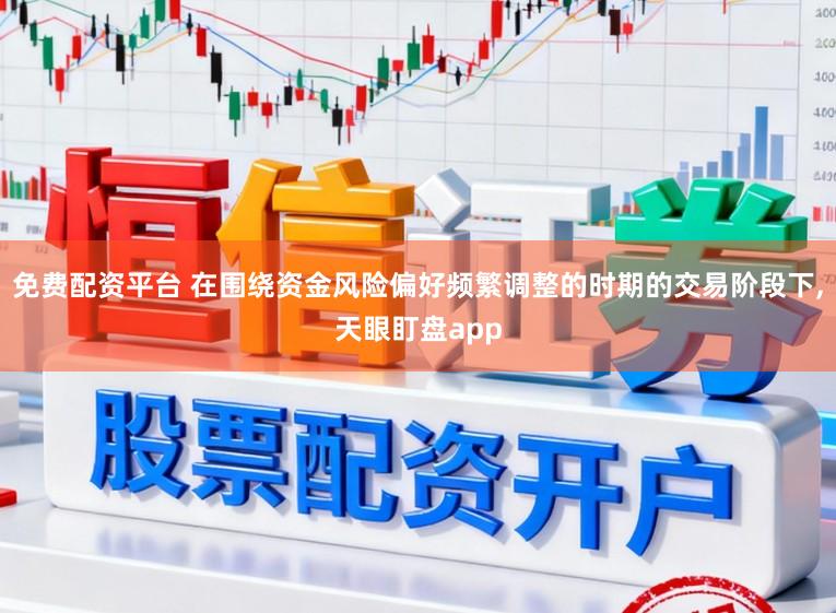 免费配资平台 在围绕资金风险偏好频繁调整的时期的交易阶段下,天眼盯盘app