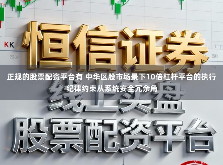 正规的股票配资平台有 中华区股市场景下10倍杠杆平台的执行纪律约束从系统安全冗余角