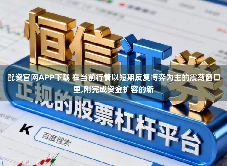 配资官网APP下载 在当前行情以短期反复博弈为主的震荡窗口里,刚完成资金扩容的新