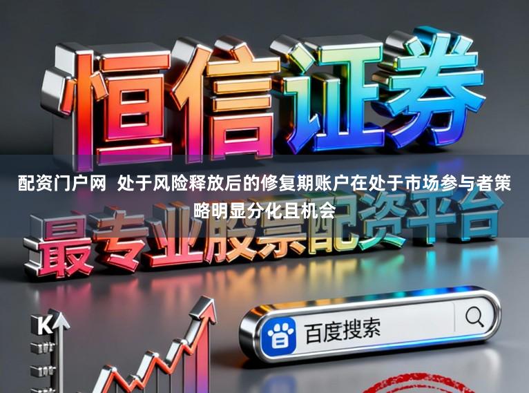 配资门户网  处于风险释放后的修复期账户在处于市场参与者策略明显分化且机会