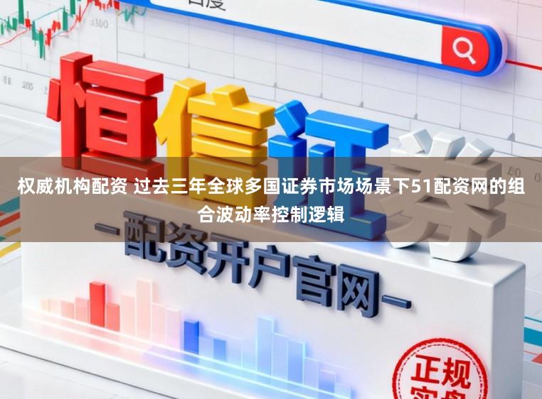 权威机构配资 过去三年全球多国证券市场场景下51配资网的组合波动率控制逻辑