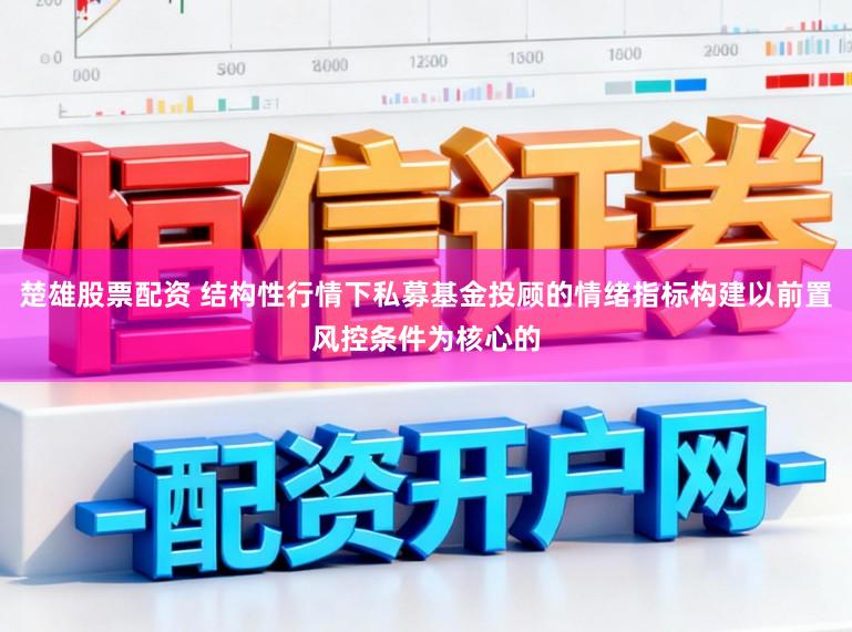 楚雄股票配资 结构性行情下私募基金投顾的情绪指标构建以前置风控条件为核心的
