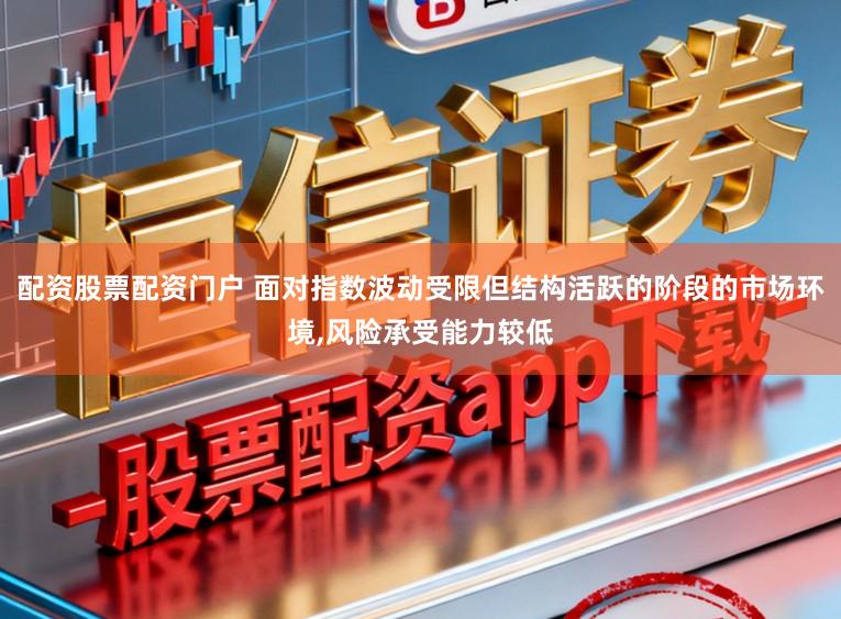配资股票配资门户 面对指数波动受限但结构活跃的阶段的市场环境,风险承受能力较低
