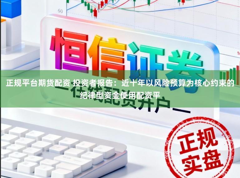 正规平台期货配资 投资者报告：近十年以风险预算为核心约束的纪律型资金使用配资平