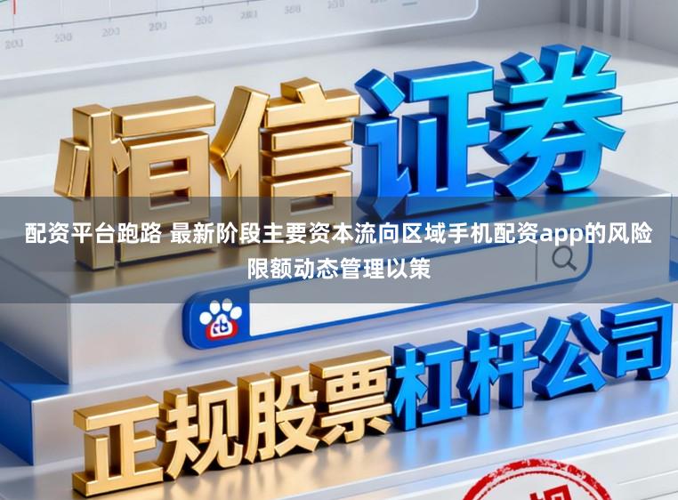 配资平台跑路 最新阶段主要资本流向区域手机配资app的风险限额动态管理以策
