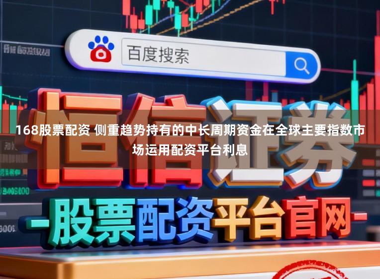 168股票配资 侧重趋势持有的中长周期资金在全球主要指数市场运用配资平台利息