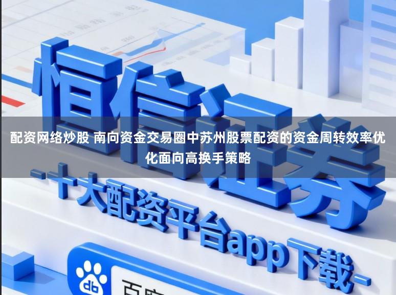 配资网络炒股 南向资金交易圈中苏州股票配资的资金周转效率优化面向高换手策略