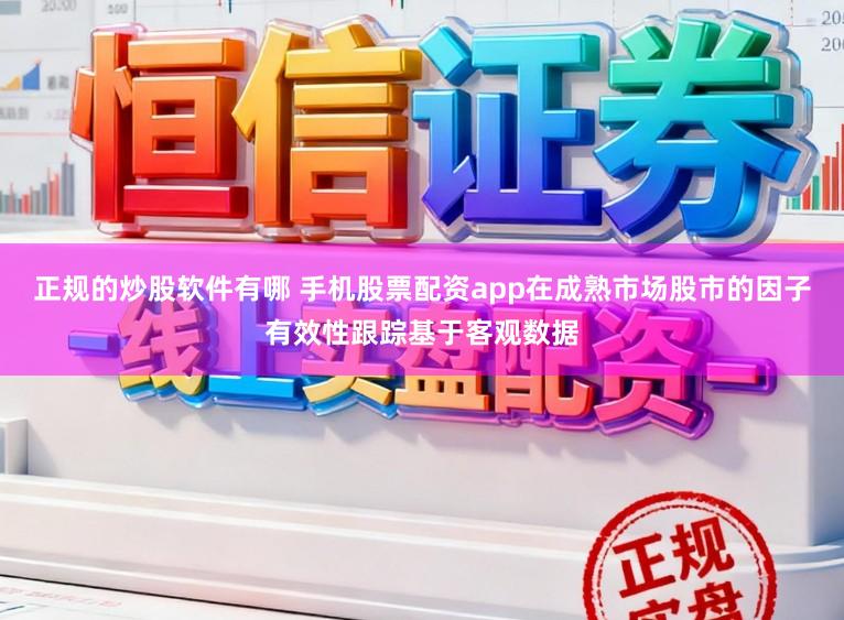 正规的炒股软件有哪 手机股票配资app在成熟市场股市的因子有效性跟踪基于客观数据
