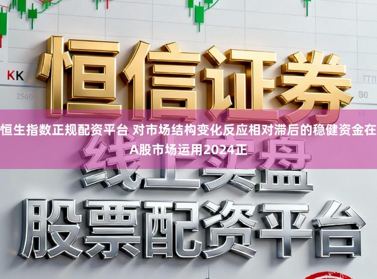 恒生指数正规配资平台 对市场结构变化反应相对滞后的稳健资金在A股市场运用2024正