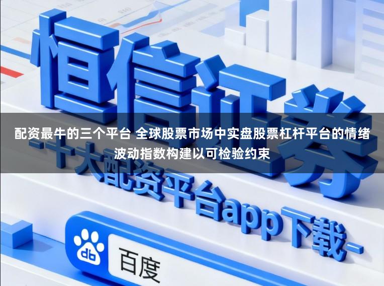 配资最牛的三个平台 全球股票市场中实盘股票杠杆平台的情绪波动指数构建以可检验约束