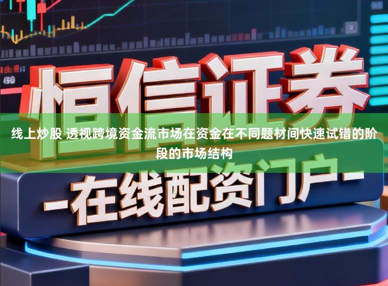 线上炒股 透视跨境资金流市场在资金在不同题材间快速试错的阶段的市场结构