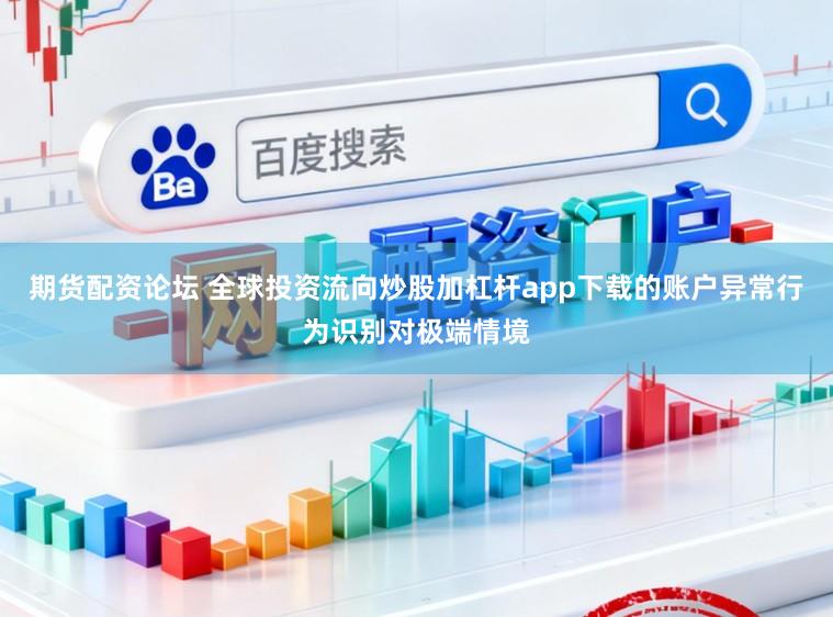 期货配资论坛 全球投资流向炒股加杠杆app下载的账户异常行为识别对极端情境