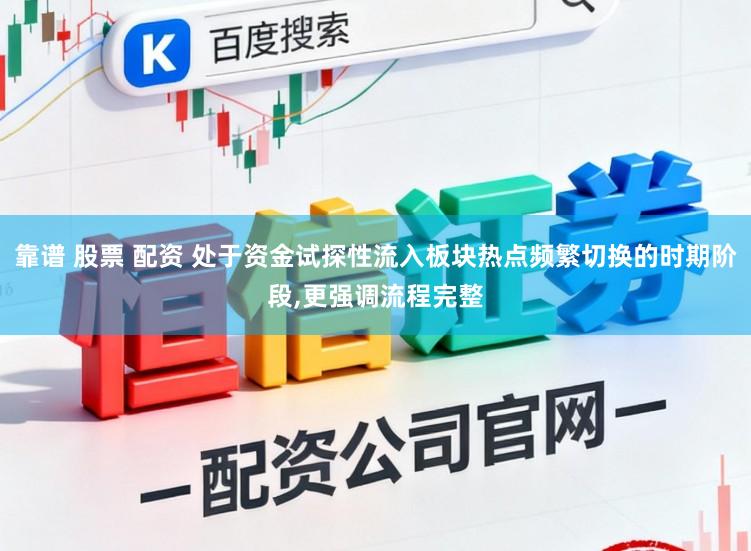 靠谱 股票 配资 处于资金试探性流入板块热点频繁切换的时期阶段,更强调流程完整