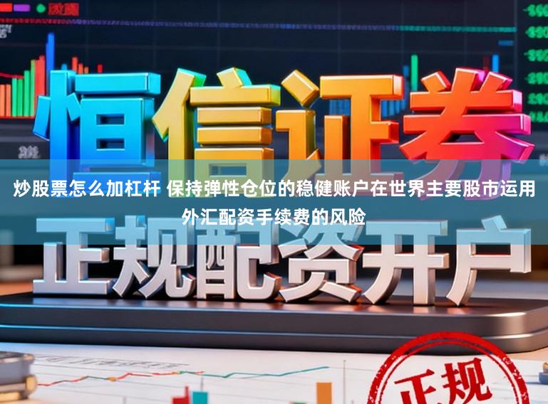 炒股票怎么加杠杆 保持弹性仓位的稳健账户在世界主要股市运用外汇配资手续费的风险
