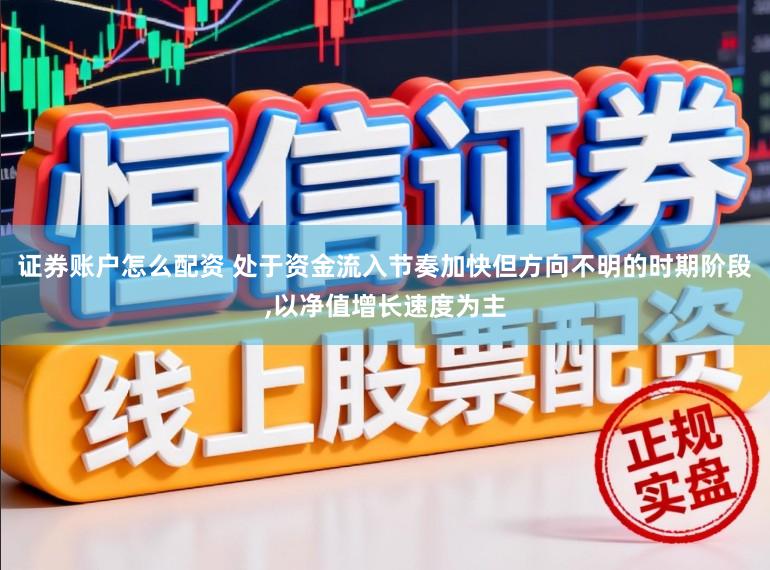 证券账户怎么配资 处于资金流入节奏加快但方向不明的时期阶段,以净值增长速度为主