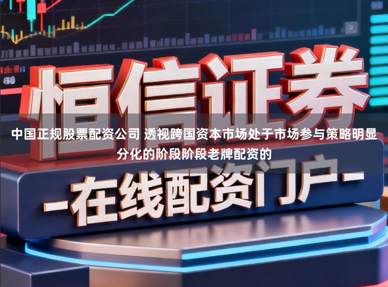 中国正规股票配资公司 透视跨国资本市场处于市场参与策略明显分化的阶段阶段老牌配资的