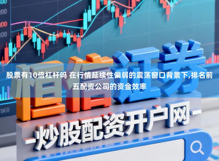 股票有10倍杠杆吗 在行情延续性偏弱的震荡窗口背景下,排名前五配资公司的资金效率