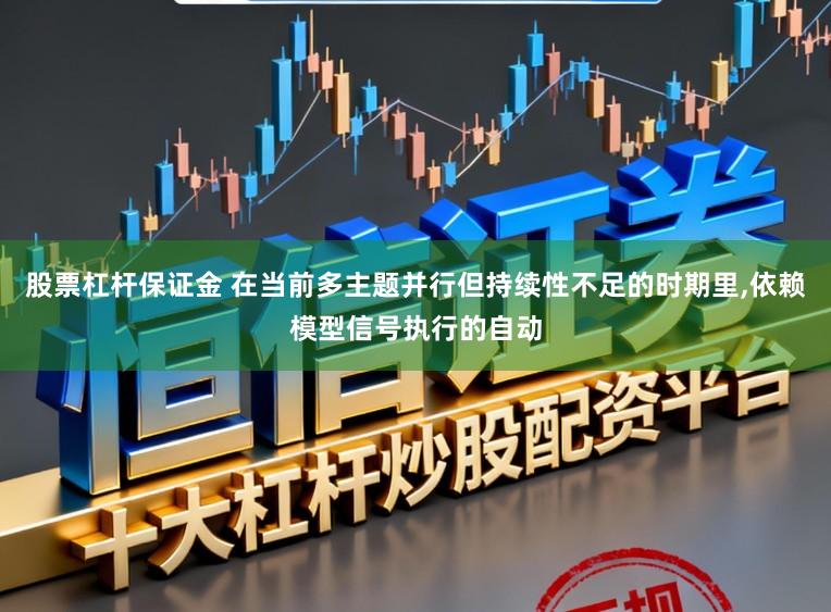 股票杠杆保证金 在当前多主题并行但持续性不足的时期里,依赖模型信号执行的自动