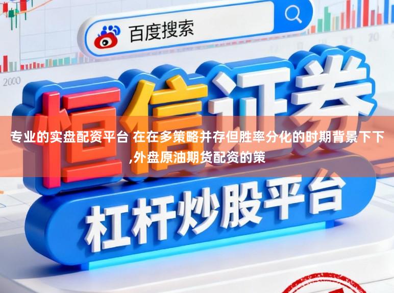 专业的实盘配资平台 在在多策略并存但胜率分化的时期背景下下,外盘原油期货配资的策