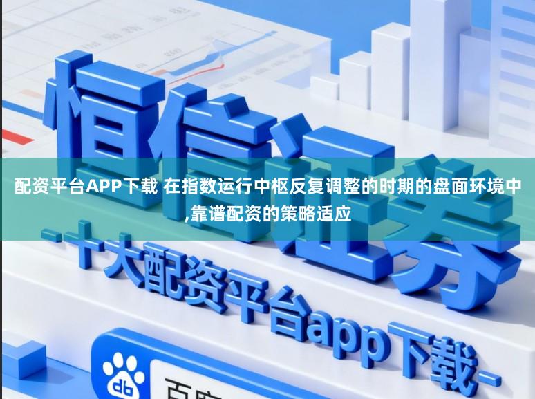 配资平台APP下载 在指数运行中枢反复调整的时期的盘面环境中,靠谱配资的策略适应