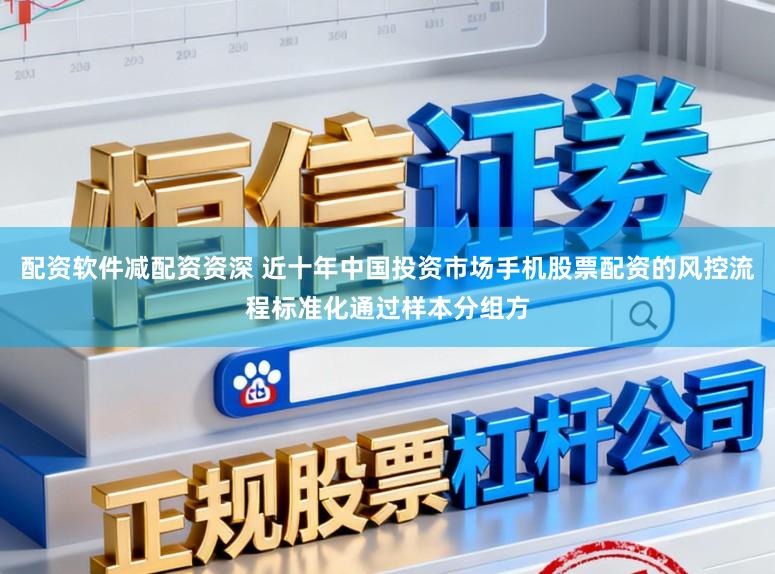 配资软件减配资资深 近十年中国投资市场手机股票配资的风控流程标准化通过样本分组方