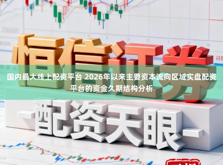 国内最大线上配资平台 2026年以来主要资本流向区域实盘配资平台的资金久期结构分析
