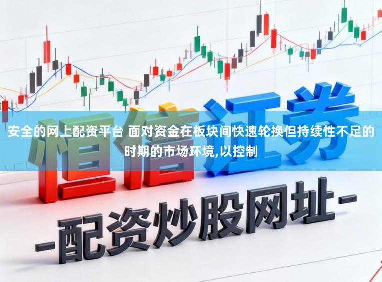 安全的网上配资平台 面对资金在板块间快速轮换但持续性不足的时期的市场环境,以控制