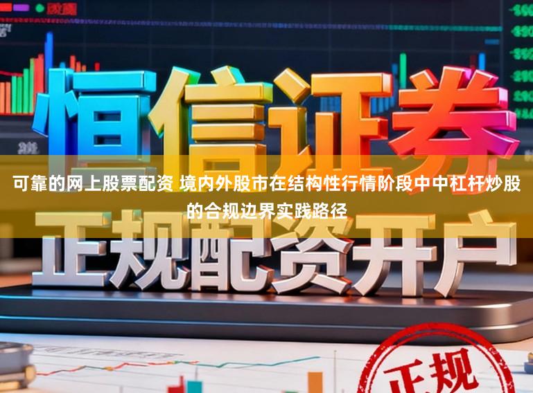 可靠的网上股票配资 境内外股市在结构性行情阶段中中杠杆炒股的合规边界实践路径