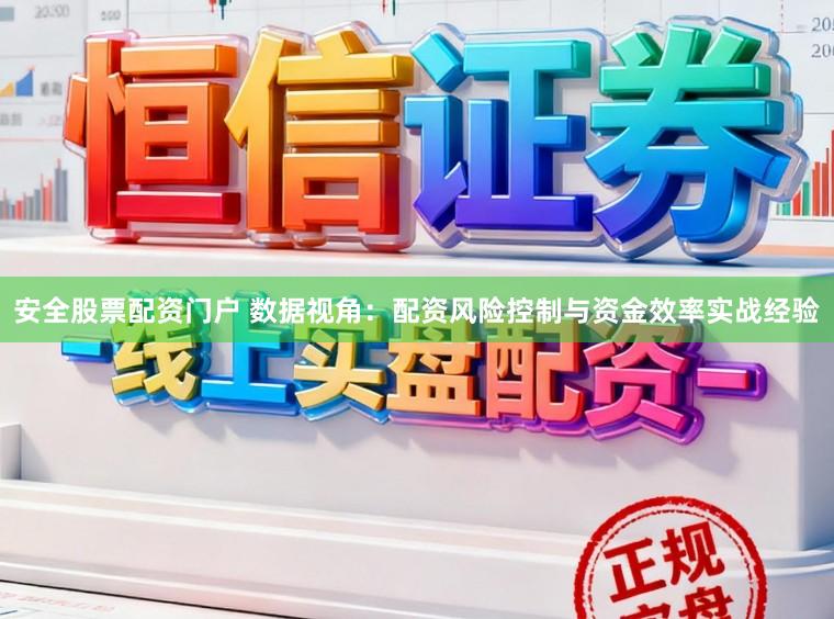 安全股票配资门户 数据视角：配资风险控制与资金效率实战经验