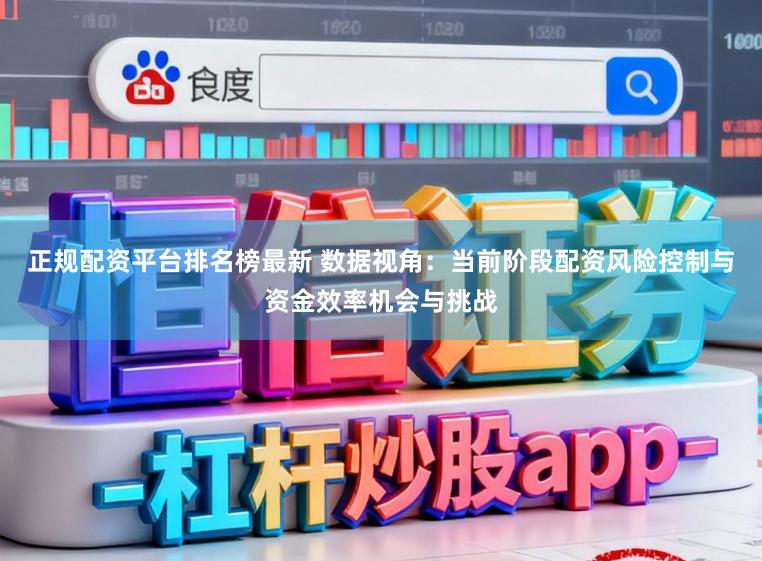 正规配资平台排名榜最新 数据视角：当前阶段配资风险控制与资金效率机会与挑战