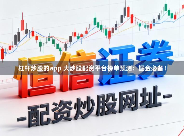 杠杆炒股的app 大炒股配资平台榜单预测：掘金必备！