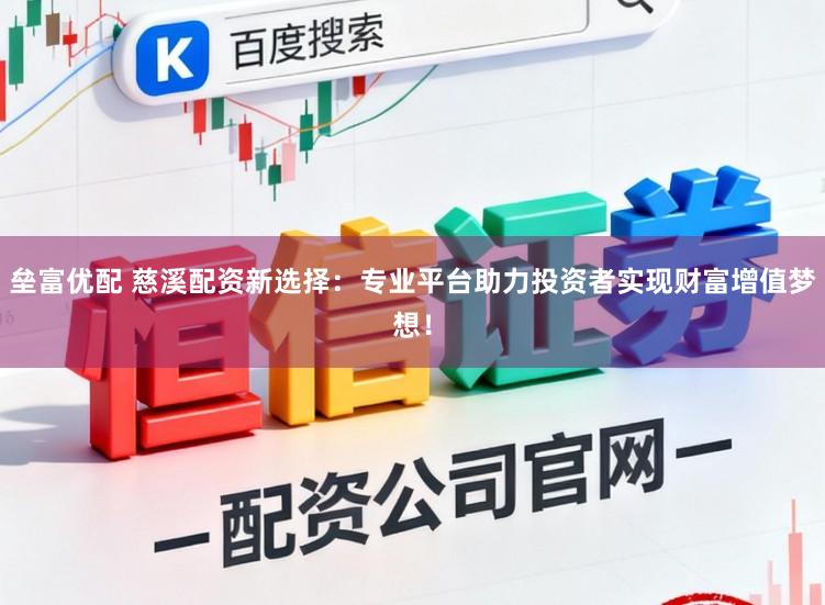 垒富优配 慈溪配资新选择：专业平台助力投资者实现财富增值梦想！