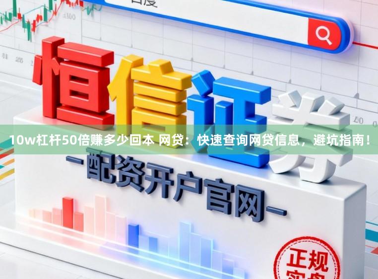 10w杠杆50倍赚多少回本 网贷：快速查询网贷信息，避坑指南！