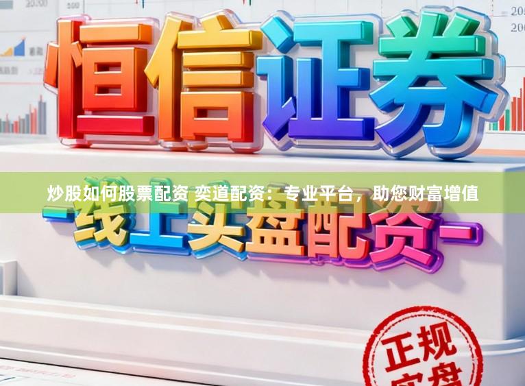 炒股如何股票配资 奕道配资：专业平台，助您财富增值