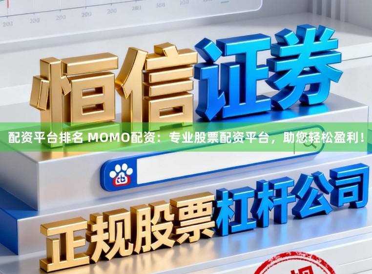 配资平台排名 MOMO配资：专业股票配资平台，助您轻松盈利！