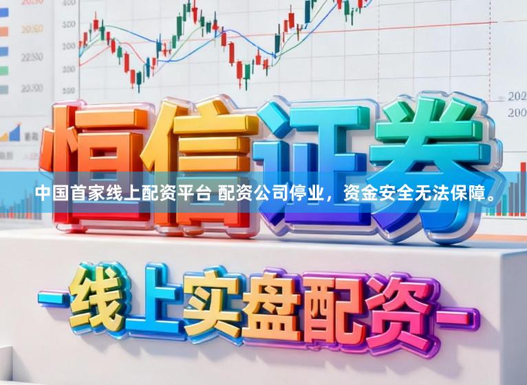 中国首家线上配资平台 配资公司停业，资金安全无法保障。