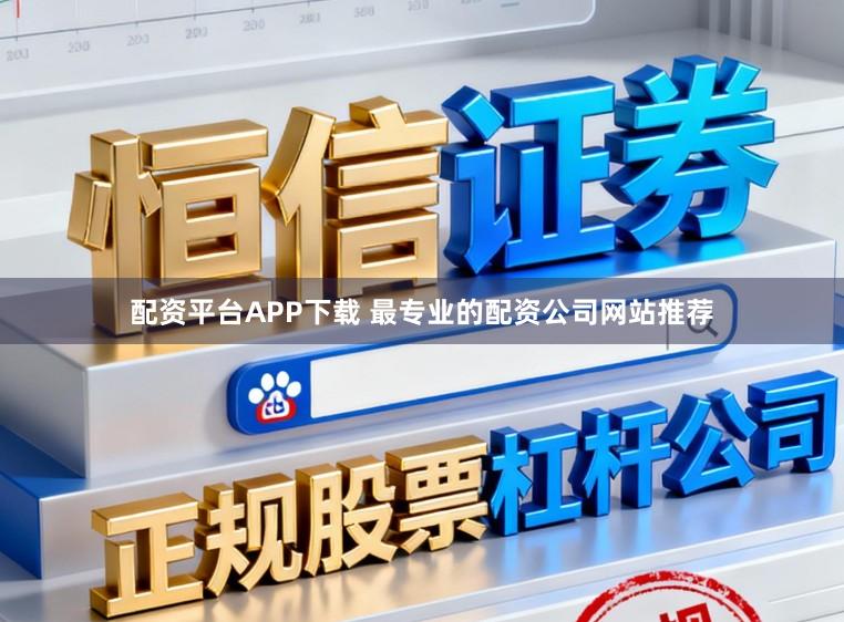 配资平台APP下载 最专业的配资公司网站推荐