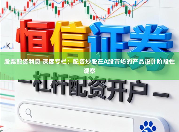 股票配资利息 深度专栏：配资炒股在A股市场的产品设计阶段性观察