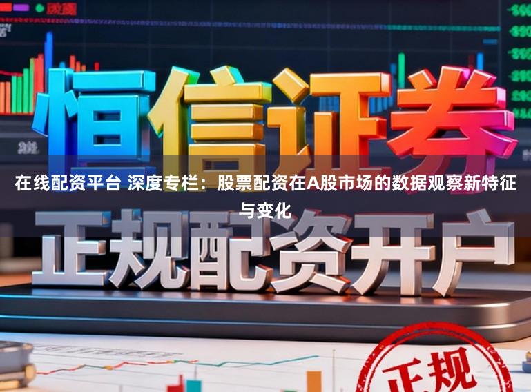 在线配资平台 深度专栏：股票配资在A股市场的数据观察新特征与变化